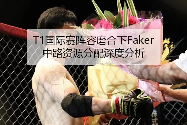 T1国际赛阵容磨合下Faker中路资源分配深度分析（8868 SPORTS）